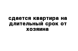 сдается квартира на длительный срок от хозяина